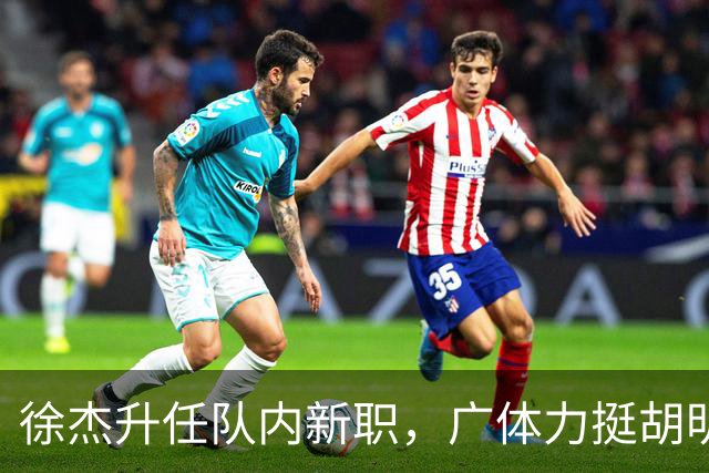 徐杰升任队内新职，广体力挺胡明轩，赞助商提出要求施压广东男篮